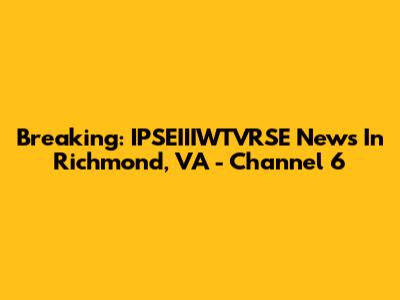 Breaking: IPSEIIIWTVRSE News In Richmond, VA - Channel 6