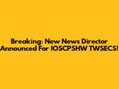 Breaking: New News Director Announced For IOSCPSHW TWSECS!