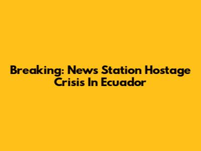 Breaking: News Station Hostage Crisis In Ecuador