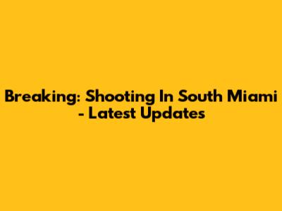 Breaking: Shooting In South Miami - Latest Updates