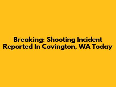 Breaking: Shooting Incident Reported In Covington, WA Today
