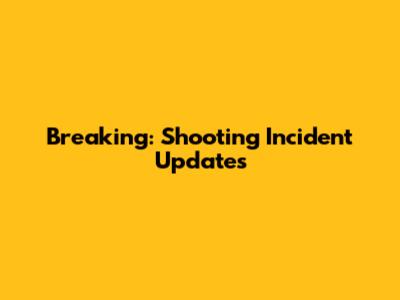 Breaking: Shooting Incident Updates