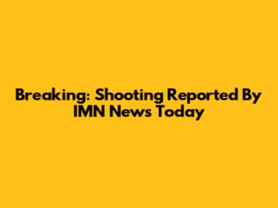 Breaking: Shooting Reported By IMN News Today