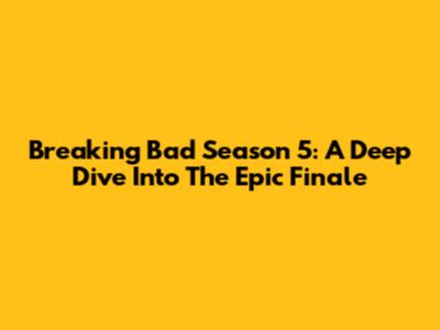 Breaking Bad Season 5: A Deep Dive Into The Epic Finale