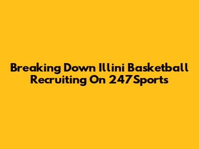 Breaking Down Illini Basketball Recruiting On 247Sports