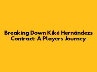 Breaking Down Kiké Hernández's Contract: A Player's Journey