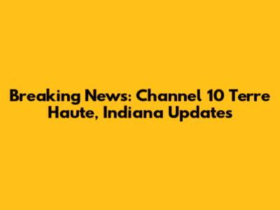 Breaking News: Channel 10 Terre Haute, Indiana Updates