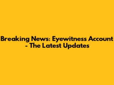 Breaking News: Eyewitness Account - The Latest Updates