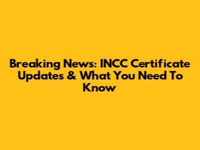 Breaking News: INCC Certificate Updates & What You Need To Know