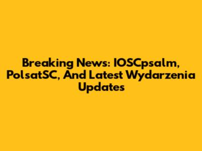 Breaking News: IOSCpsalm, PolsatSC, And Latest Wydarzenia Updates