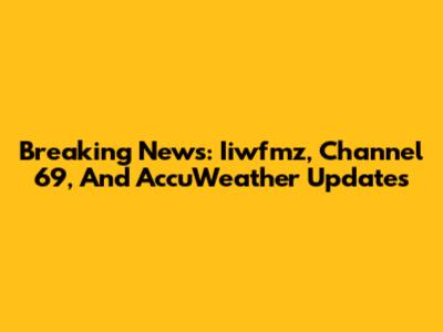 Breaking News: Iiwfmz, Channel 69, And AccuWeather Updates