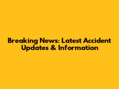 Breaking News: Latest Accident Updates & Information