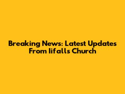 Breaking News: Latest Updates From Iifalls Church
