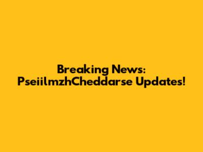 Breaking News: PseiilmzhCheddarse Updates!