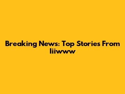 Breaking News: Top Stories From Iiiwww
