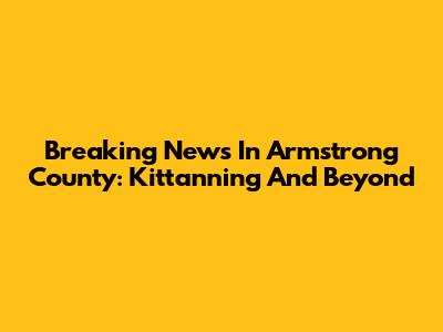 Breaking News In Armstrong County: Kittanning And Beyond