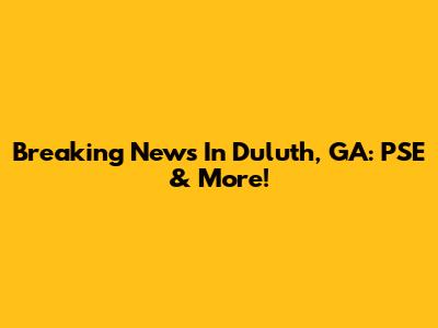 Breaking News In Duluth, GA: PSE & More!