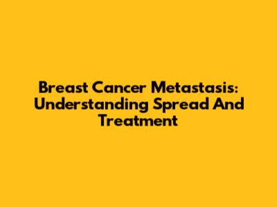 Breast Cancer Metastasis: Understanding Spread And Treatment