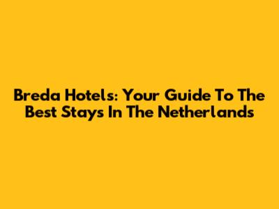 Breda Hotels: Your Guide To The Best Stays In The Netherlands