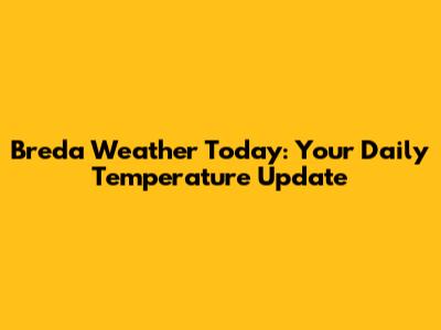 Breda Weather Today: Your Daily Temperature Update
