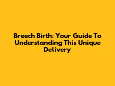Breech Birth: Your Guide To Understanding This Unique Delivery
