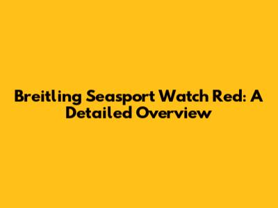 Breitling Seasport Watch Red: A Detailed Overview