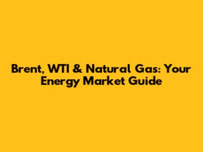 Brent, WTI & Natural Gas: Your Energy Market Guide