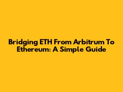 Bridging ETH From Arbitrum To Ethereum: A Simple Guide