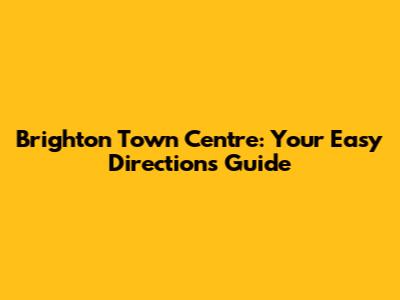 Brighton Town Centre: Your Easy Directions Guide