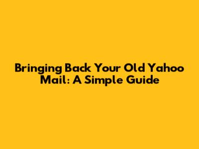 Bringing Back Your Old Yahoo Mail: A Simple Guide