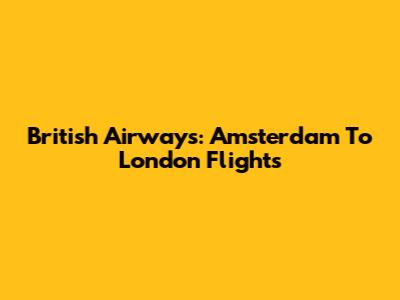 British Airways: Amsterdam To London Flights