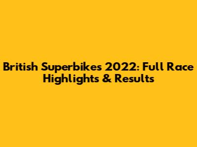 British Superbikes 2022: Full Race Highlights & Results