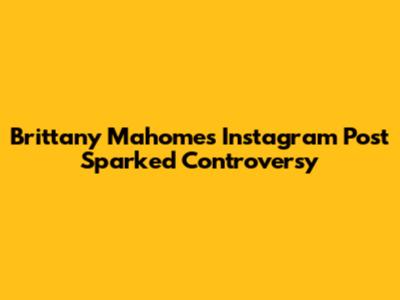 Brittany Mahomes' Instagram Post Sparked Controversy