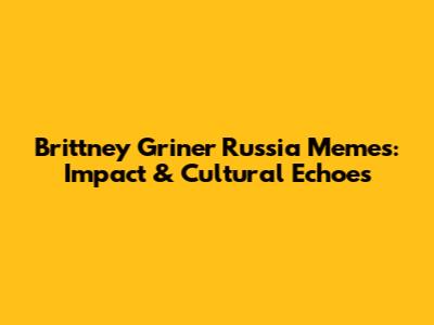 Brittney Griner Russia Memes: Impact & Cultural Echoes