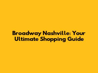 Broadway Nashville: Your Ultimate Shopping Guide