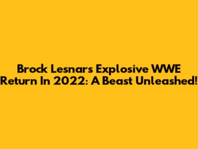 Brock Lesnar's Explosive WWE Return In 2022: A Beast Unleashed!