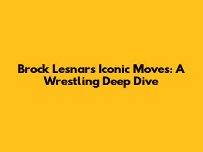 Brock Lesnar's Iconic Moves: A Wrestling Deep Dive