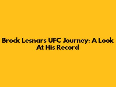 Brock Lesnar's UFC Journey: A Look At His Record