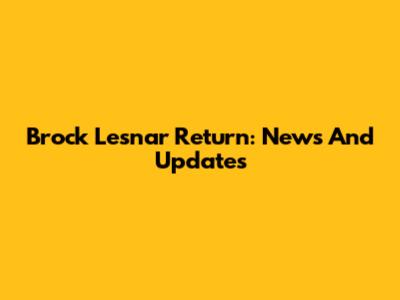 Brock Lesnar Return: News And Updates