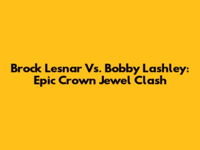 Brock Lesnar Vs. Bobby Lashley: Epic Crown Jewel Clash
