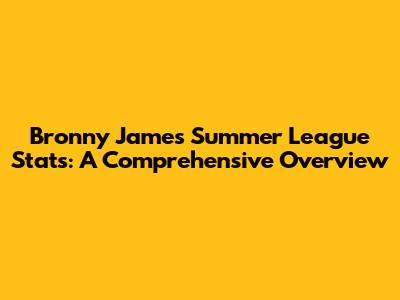 Bronny James' Summer League Stats: A Comprehensive Overview