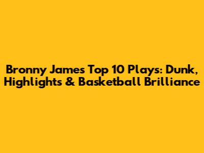 Bronny James' Top 10 Plays: Dunk, Highlights & Basketball Brilliance
