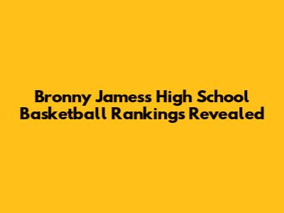 Bronny James's High School Basketball Rankings Revealed
