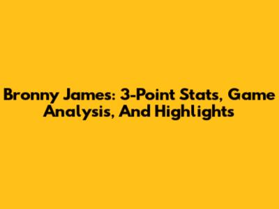 Bronny James: 3-Point Stats, Game Analysis, And Highlights