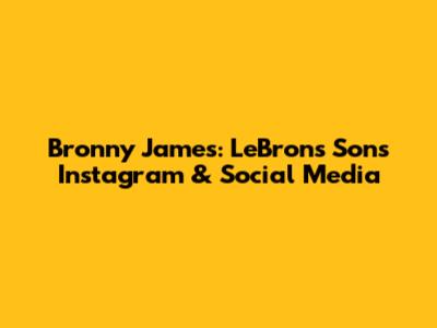 Bronny James: LeBron's Son's Instagram & Social Media