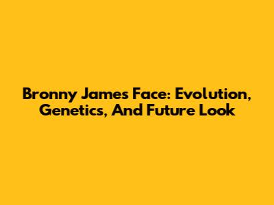 Bronny James Face: Evolution, Genetics, And Future Look