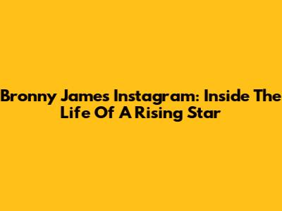 Bronny James Instagram: Inside The Life Of A Rising Star