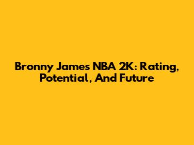 Bronny James NBA 2K: Rating, Potential, And Future