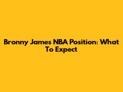 Bronny James NBA Position: What To Expect