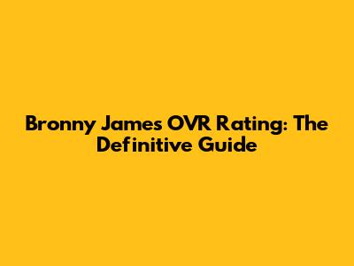 Bronny James OVR Rating: The Definitive Guide